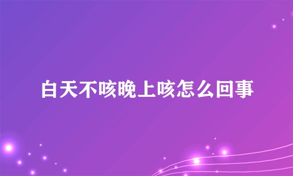 白天不咳晚上咳怎么回事