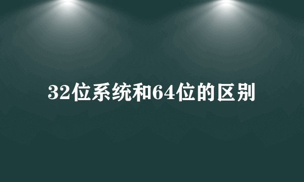 32位系统和64位的区别