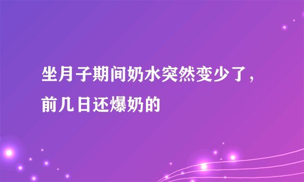坐月子期间奶水突然变少了，前几日还爆奶的