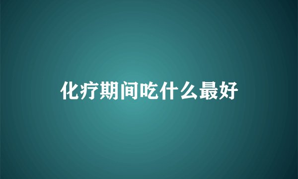 化疗期间吃什么最好