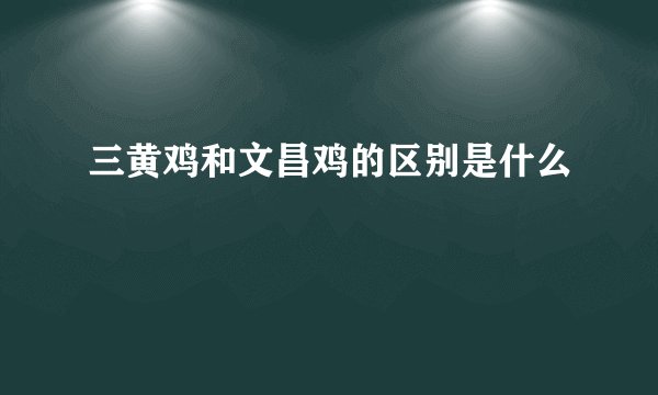 三黄鸡和文昌鸡的区别是什么