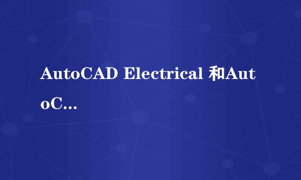 AutoCAD Electrical 和AutoCAD有什么分别?