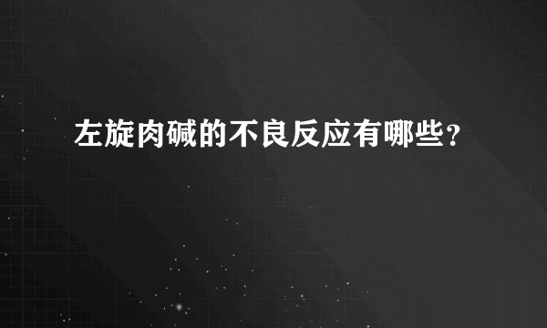 左旋肉碱的不良反应有哪些？