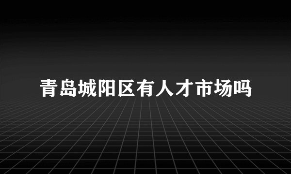 青岛城阳区有人才市场吗
