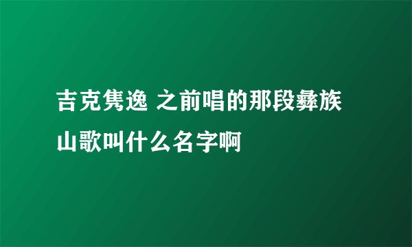 吉克隽逸 之前唱的那段彝族山歌叫什么名字啊