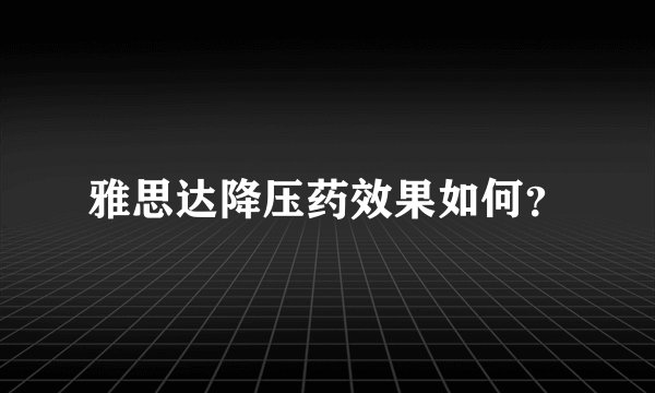 雅思达降压药效果如何？