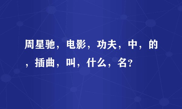 周星驰，电影，功夫，中，的，插曲，叫，什么，名？