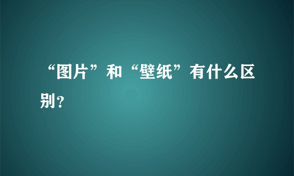 “图片”和“壁纸”有什么区别？