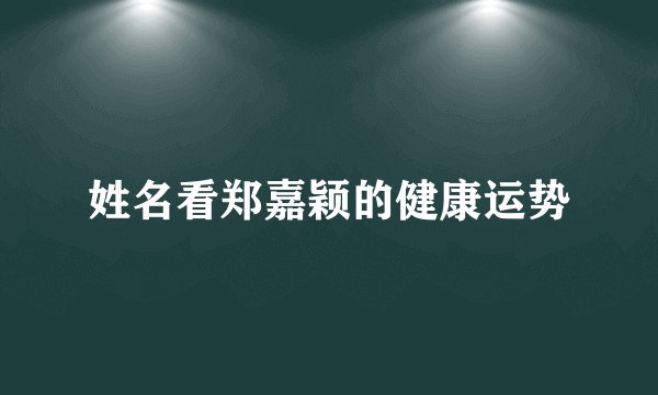 姓名看郑嘉颖的健康运势