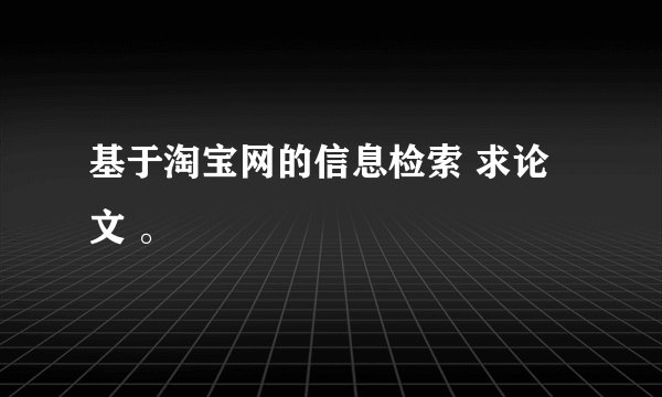 基于淘宝网的信息检索 求论文 。