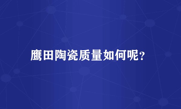 鹰田陶瓷质量如何呢？