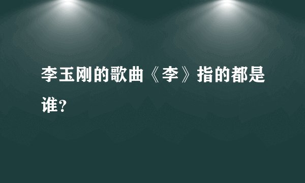 李玉刚的歌曲《李》指的都是谁？