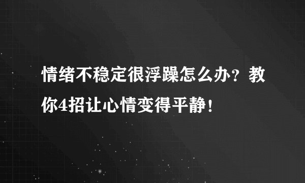 情绪不稳定很浮躁怎么办？教你4招让心情变得平静！