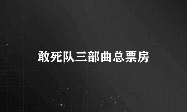 敢死队三部曲总票房