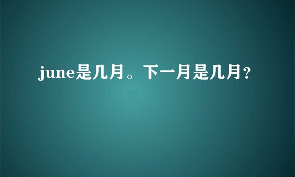 june是几月。下一月是几月？