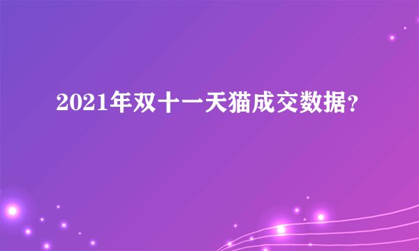 2021年双十一天猫成交数据？