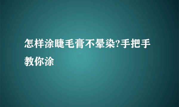 怎样涂睫毛膏不晕染?手把手教你涂