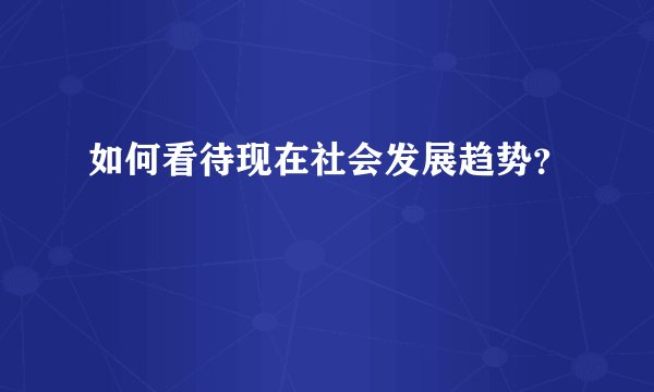 如何看待现在社会发展趋势？