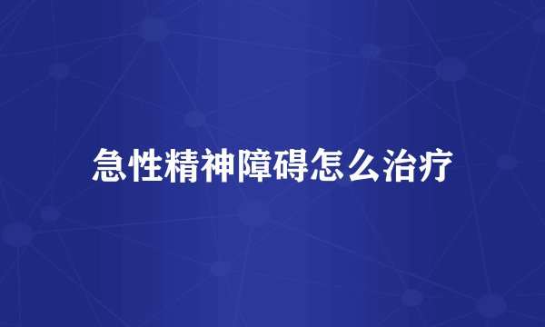 急性精神障碍怎么治疗