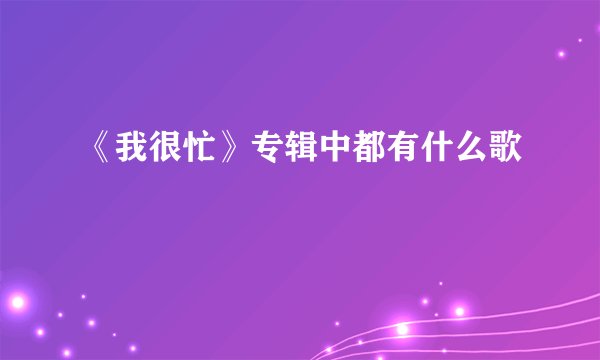 《我很忙》专辑中都有什么歌