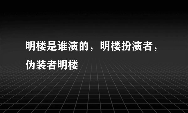 明楼是谁演的，明楼扮演者，伪装者明楼