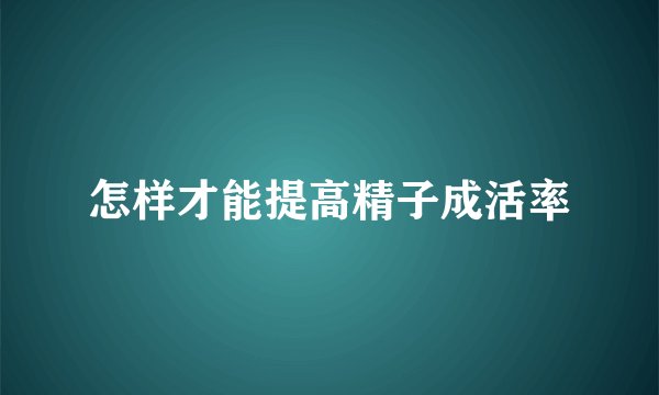 怎样才能提高精子成活率