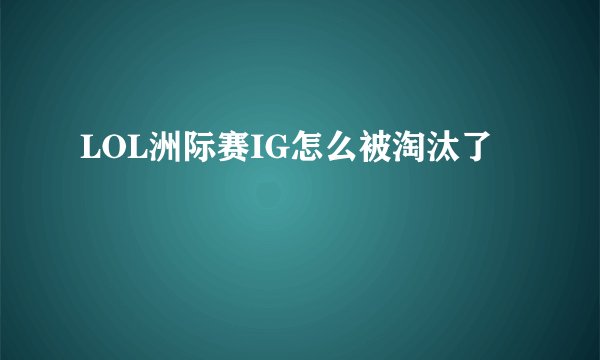 LOL洲际赛IG怎么被淘汰了