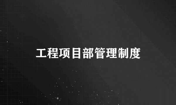 工程项目部管理制度