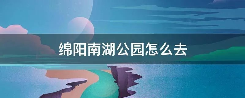 绵阳南湖公园怎么去