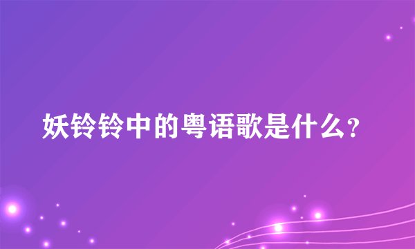 妖铃铃中的粤语歌是什么？