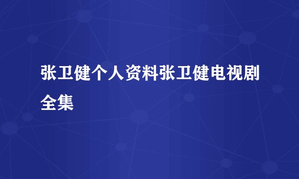 张卫健个人资料张卫健电视剧全集