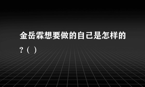 金岳霖想要做的自己是怎样的?（）