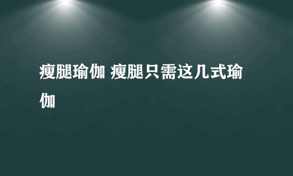 瘦腿瑜伽 瘦腿只需这几式瑜伽