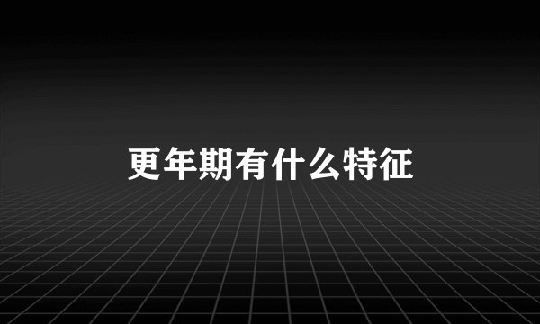 更年期有什么特征
