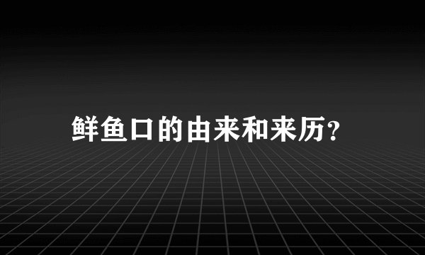 鲜鱼口的由来和来历？