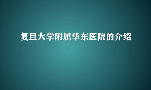 复旦大学附属华东医院的介绍