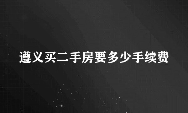 遵义买二手房要多少手续费