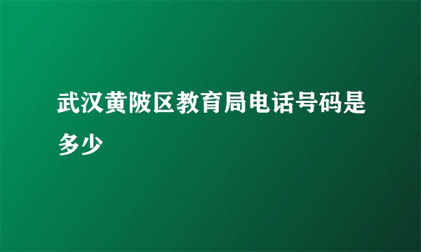武汉黄陂区教育局电话号码是多少