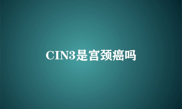 CIN3是宫颈癌吗