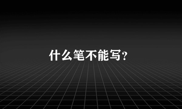 什么笔不能写？