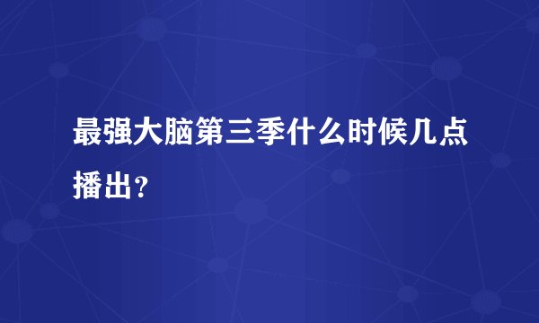 最强大脑第三季什么时候几点播出？