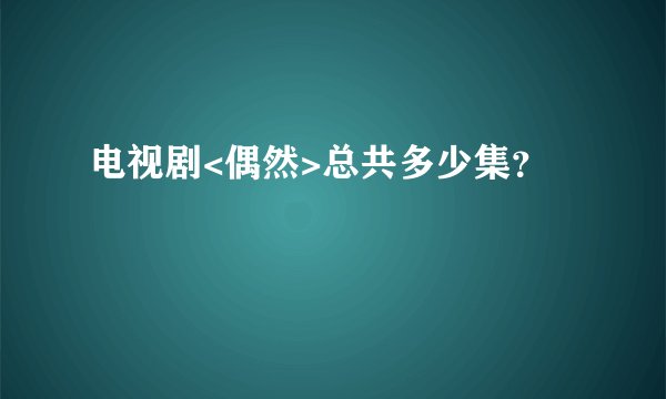 电视剧<偶然>总共多少集？