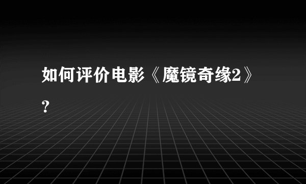 如何评价电影《魔镜奇缘2》？