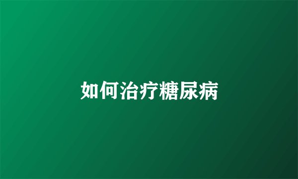 如何治疗糖尿病