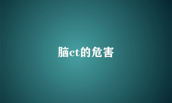 脑ct的危害