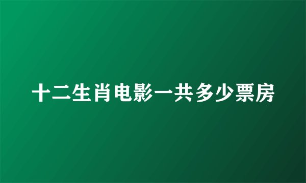 十二生肖电影一共多少票房