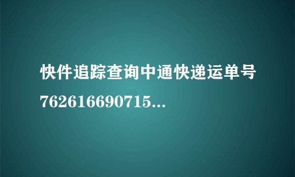 快件追踪查询中通快递运单号762616690715查询追踪