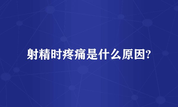 射精时疼痛是什么原因?