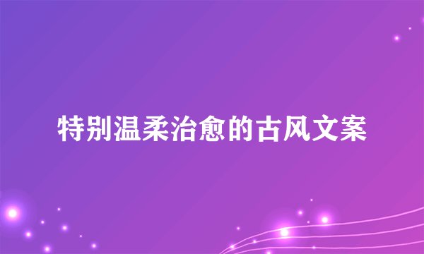 特别温柔治愈的古风文案