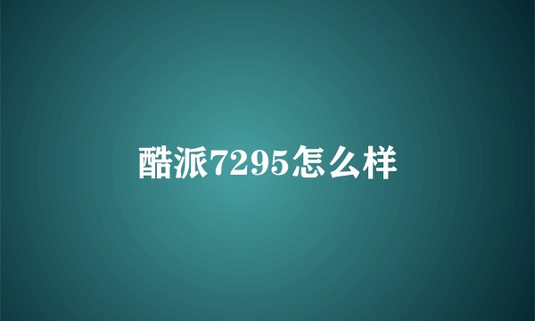酷派7295怎么样
